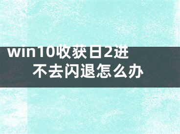 win10收获日2进不去闪退怎么办