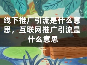 线下推广引流是什么意思，互联网推广引流是什么意思