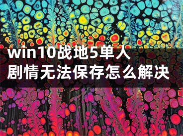 win10战地5单人剧情无法保存怎么解决