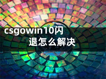 csgowin10闪退怎么解决