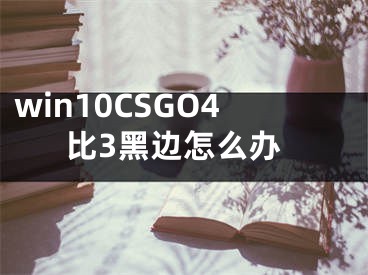 win10CSGO4比3黑边怎么办