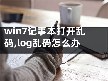 win7记事本打开乱码,log乱码怎么办