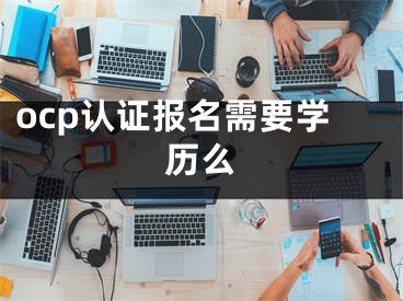 ocp认证报名需要学历么