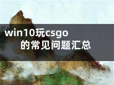 win10玩csgo的常见问题汇总