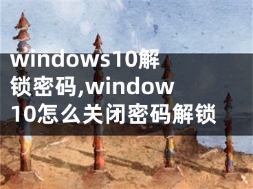 windows10解锁密码,window10怎么关闭密码解锁