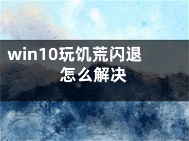 win10玩饥荒闪退怎么解决