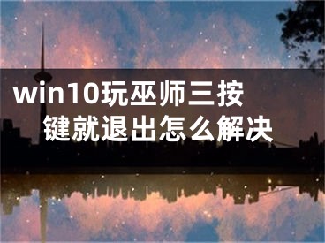 win10玩巫师三按键就退出怎么解决