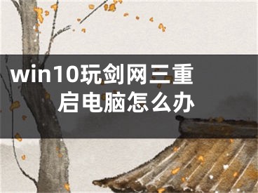 win10玩剑网三重启电脑怎么办