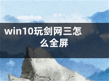 win10玩剑网三怎么全屏