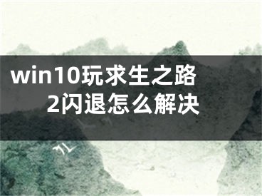 win10玩求生之路2闪退怎么解决