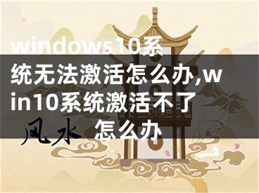 windows10系统无法激活怎么办,win10系统激活不了怎么办