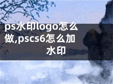 ps水印logo怎么做,pscs6怎么加水印