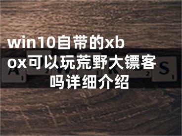 win10自带的xbox可以玩荒野大镖客吗详细介绍