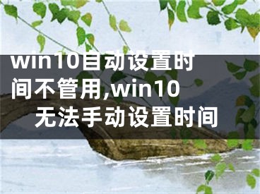 win10自动设置时间不管用,win10无法手动设置时间