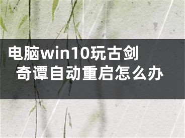 电脑win10玩古剑奇谭自动重启怎么办