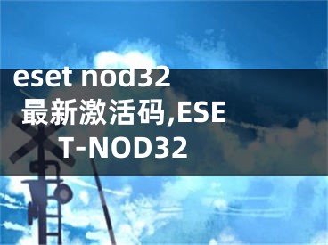 eset nod32 最新激活码,ESET-NOD32