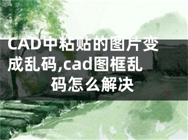 CAD中粘贴的图片变成乱码,cad图框乱码怎么解决