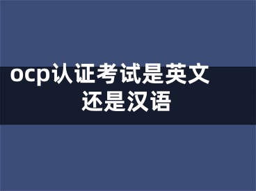 ocp认证考试是英文还是汉语