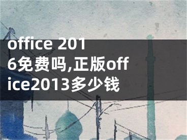 office 2016免费吗,正版office2013多少钱