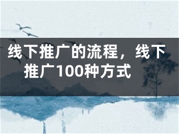 线下推广的流程，线下推广100种方式