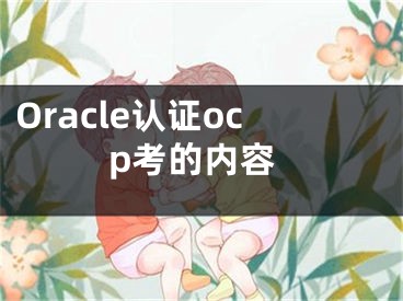 Oracle认证ocp考的内容