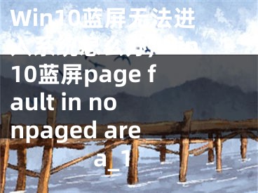 Win10蓝屏无法进入系统怎么办,Win10蓝屏page fault in nonpaged area_1