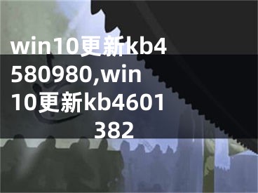 win10更新kb4580980,win10更新kb4601382
