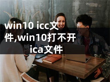 win10 icc文件,win10打不开ica文件