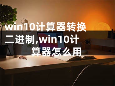 win10计算器转换二进制,win10计算器怎么用