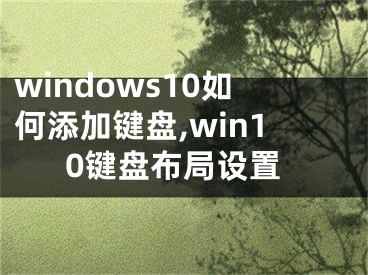 windows10如何添加键盘,win10键盘布局设置
