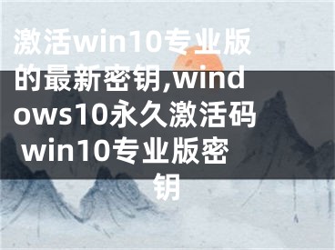 激活win10专业版的最新密钥,windows10永久激活码 win10专业版密钥