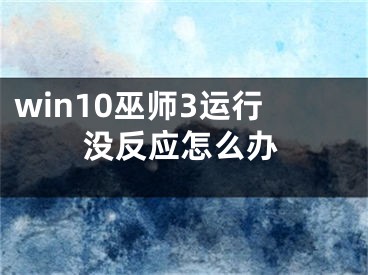 win10巫师3运行没反应怎么办