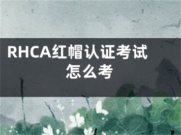 RHCA红帽认证考试怎么考