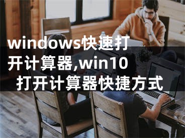 windows快速打开计算器,win10打开计算器快捷方式