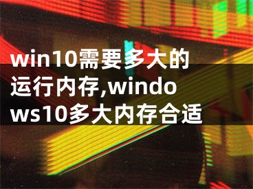 win10需要多大的运行内存,windows10多大内存合适