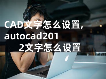 CAD文字怎么设置,autocad2012文字怎么设置
