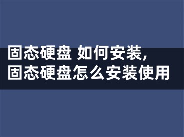 固态硬盘 如何安装,固态硬盘怎么安装使用