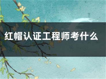 红帽认证工程师考什么