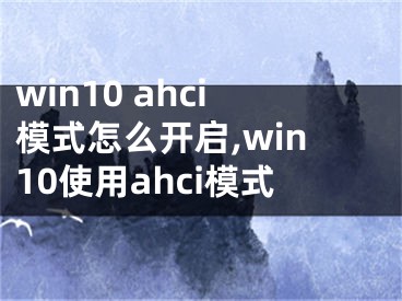 win10 ahci模式怎么开启,win10使用ahci模式