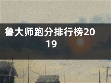 鲁大师跑分排行榜2019