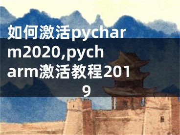 如何激活pycharm2020,pycharm激活教程2019