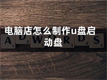 电脑店怎么制作u盘启动盘