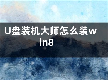 U盘装机大师怎么装win8