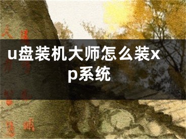 u盘装机大师怎么装xp系统