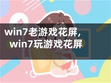 win7老游戏花屏,win7玩游戏花屏