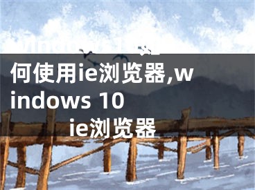 windows10如何使用ie浏览器,windows 10 ie浏览器