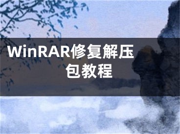 WinRAR修复解压包教程