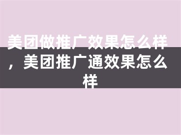 美团做推广效果怎么样，美团推广通效果怎么样 