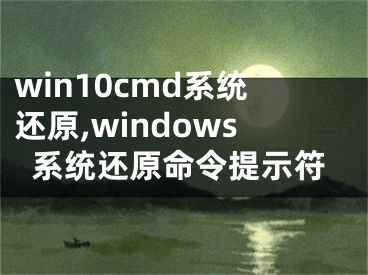 win10cmd系统还原,windows系统还原命令提示符