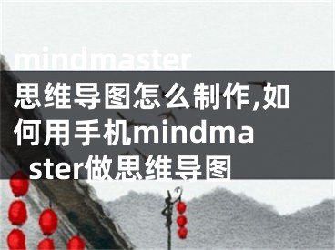 mindmaster思维导图怎么制作,如何用手机mindmaster做思维导图
